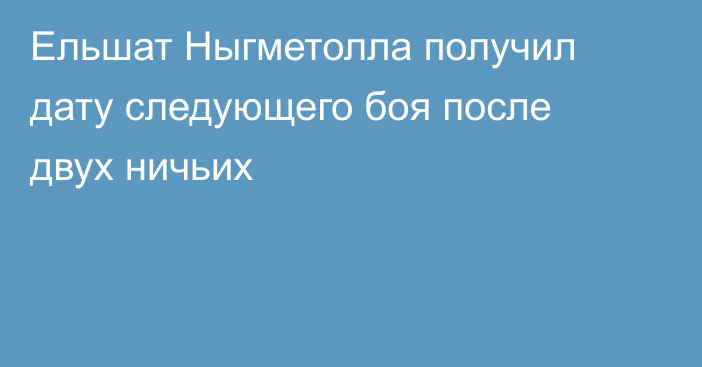 Ельшат Ныгметолла получил дату следующего боя после двух ничьих