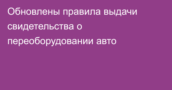 Обновлены правила выдачи свидетельства о переоборудовании авто