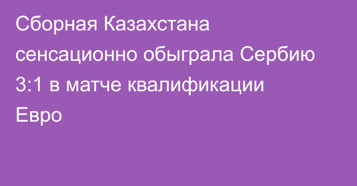 Сборная Казахстана сенсационно обыграла Сербию 3:1 в матче квалификации Евро