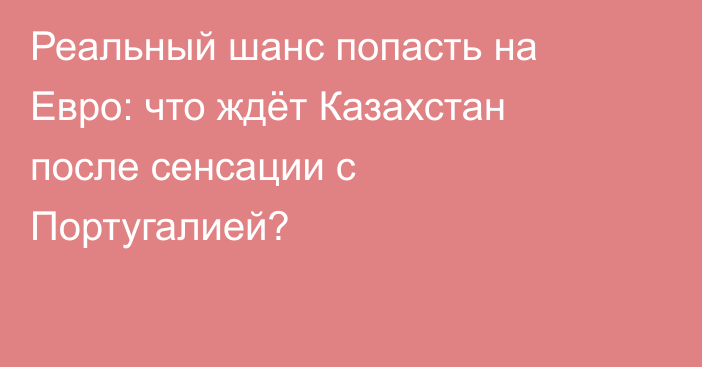 Реальный шанс попасть на Евро: что ждёт Казахстан после сенсации с Португалией?