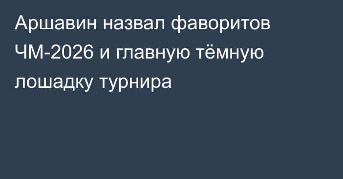 Аршавин назвал фаворитов ЧМ-2026 и главную тёмную лошадку турнира