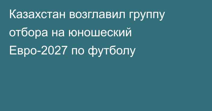 Казахстан возглавил группу отбора на юношеский Евро-2027 по футболу