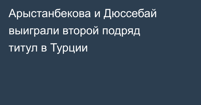 Арыстанбекова и Дюссебай выиграли второй подряд титул в Турции