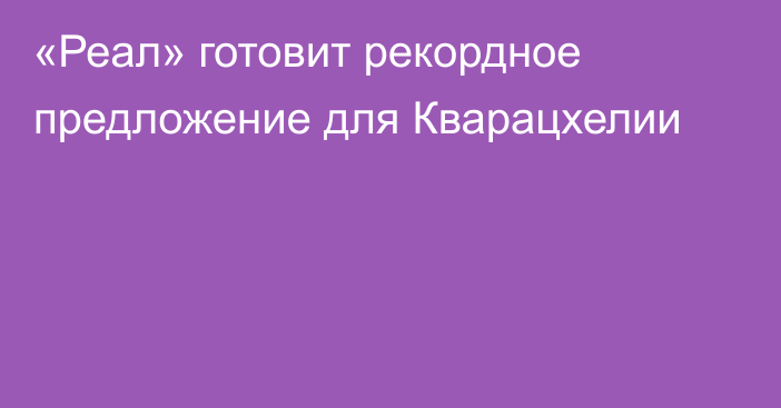 «Реал» готовит рекордное предложение для Кварацхелии