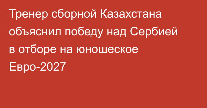 Тренер сборной Казахстана объяснил победу над Сербией в отборе на юношеское Евро-2027