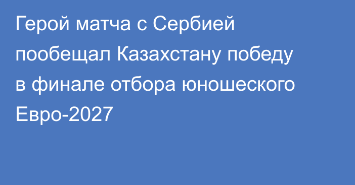 Герой матча с Сербией пообещал Казахстану победу в финале отбора юношеского Евро-2027
