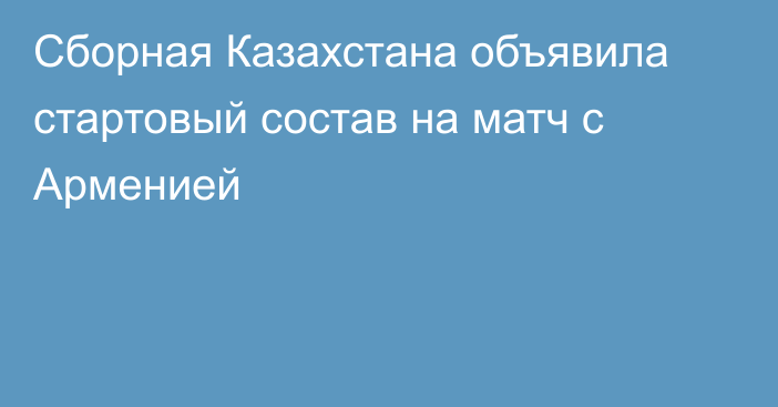 Сборная Казахстана объявила стартовый состав на матч с Арменией