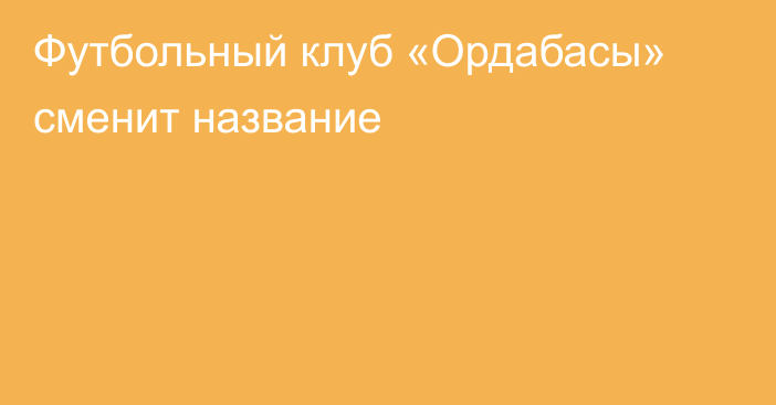 Футбольный клуб «Ордабасы» сменит название