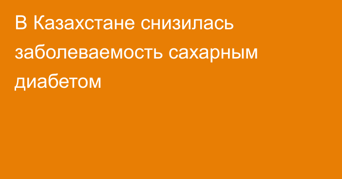 В Казахстане снизилась заболеваемость сахарным диабетом
