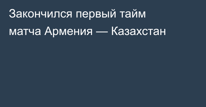 Закончился первый тайм матча Армения — Казахстан