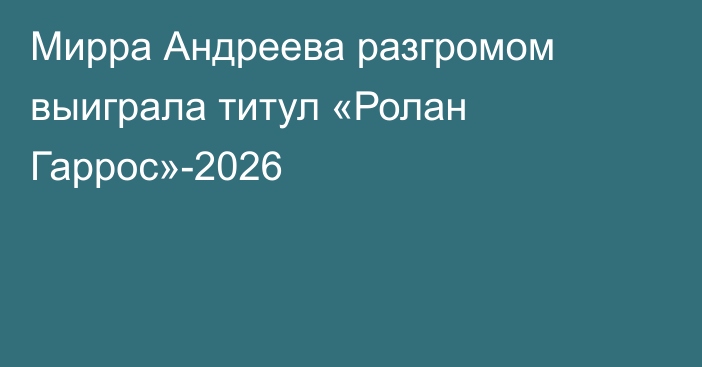Мирра Андреева разгромом выиграла титул «Ролан Гаррос»-2026