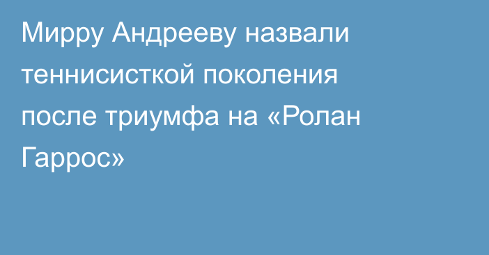 Мирру Андрееву назвали теннисисткой поколения после триумфа на «Ролан Гаррос»