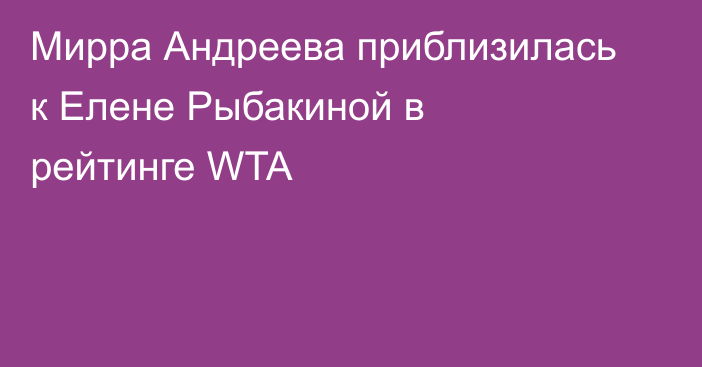 Мирра Андреева приблизилась к Елене Рыбакиной в рейтинге WTA