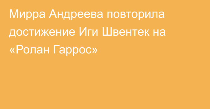 Мирра Андреева повторила достижение Иги Швентек на «Ролан Гаррос»