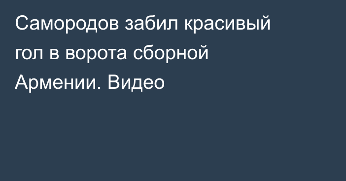 Самородов забил красивый гол в ворота сборной Армении. Видео