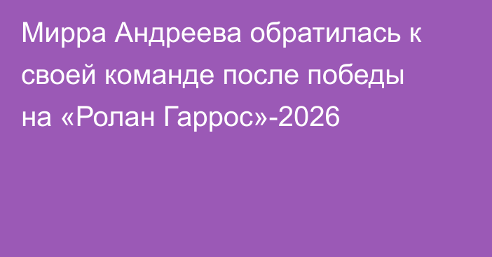 Мирра Андреева обратилась к своей команде после победы на «Ролан Гаррос»-2026