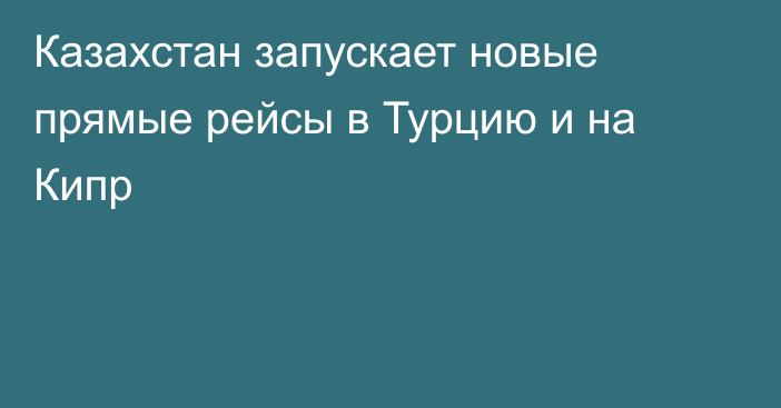 Казахстан запускает новые прямые рейсы в Турцию и на Кипр