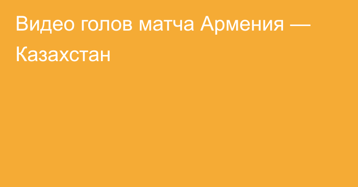 Видео голов матча Армения — Казахстан