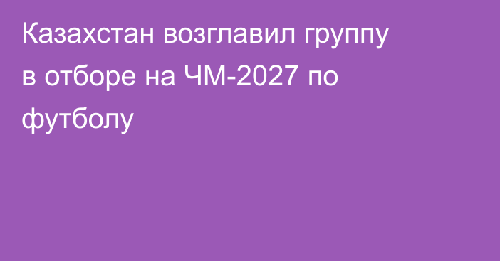 Казахстан возглавил группу в отборе на ЧМ-2027 по футболу