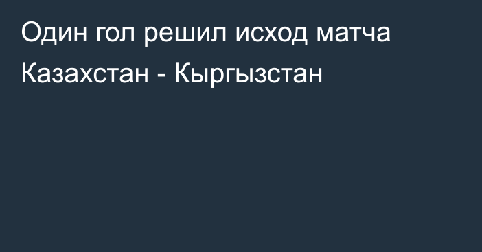 Один гол решил исход матча Казахстан - Кыргызстан