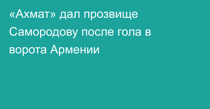«Ахмат» дал прозвище Самородову после гола в ворота Армении