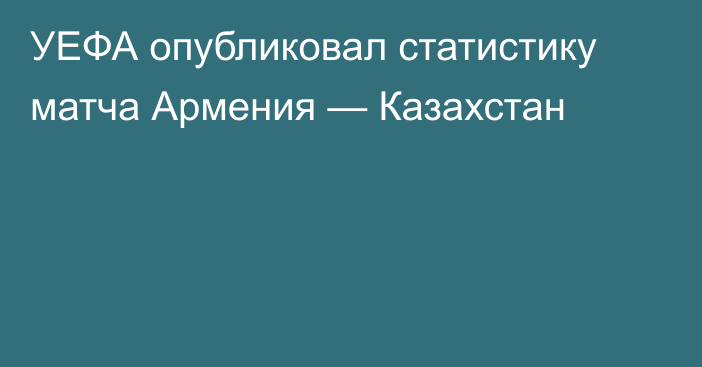 УЕФА опубликовал статистику матча Армения — Казахстан