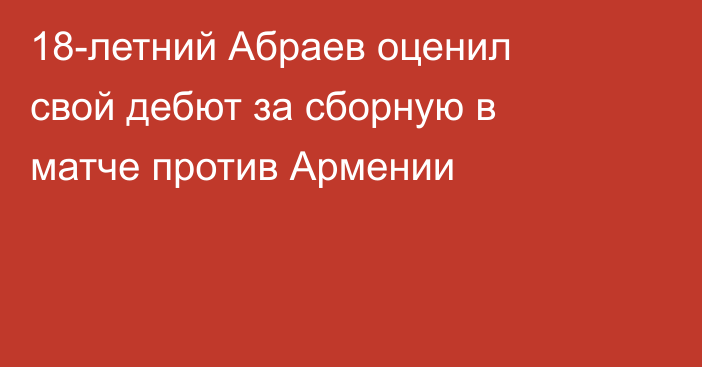 18-летний Абраев оценил свой дебют за сборную в матче против Армении