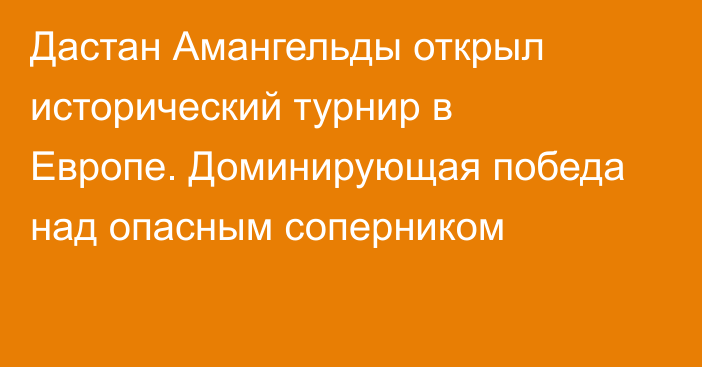 Дастан Амангельды открыл исторический турнир в Европе. Доминирующая победа над опасным соперником