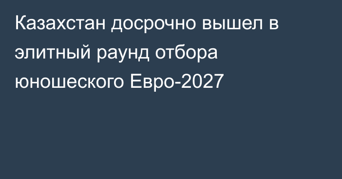 Казахстан досрочно вышел в элитный раунд отбора юношеского Евро-2027