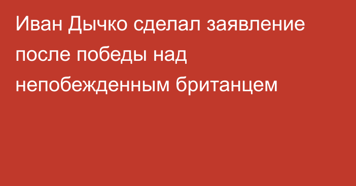 Иван Дычко сделал заявление после победы над непобежденным британцем
