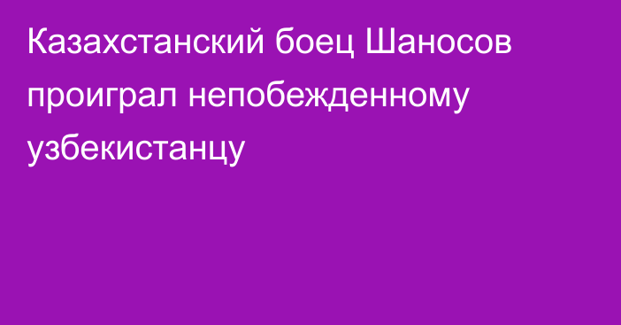 Казахстанский боец Шаносов проиграл непобежденному узбекистанцу