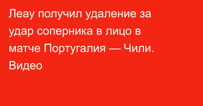 Леау получил удаление за удар соперника в лицо в матче Португалия — Чили. Видео