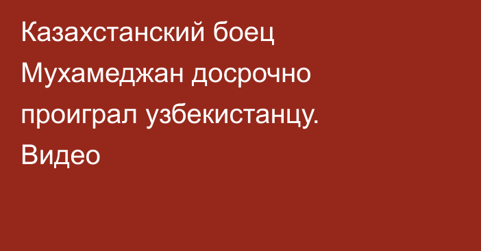 Казахстанский боец Мухамеджан досрочно проиграл узбекистанцу. Видео