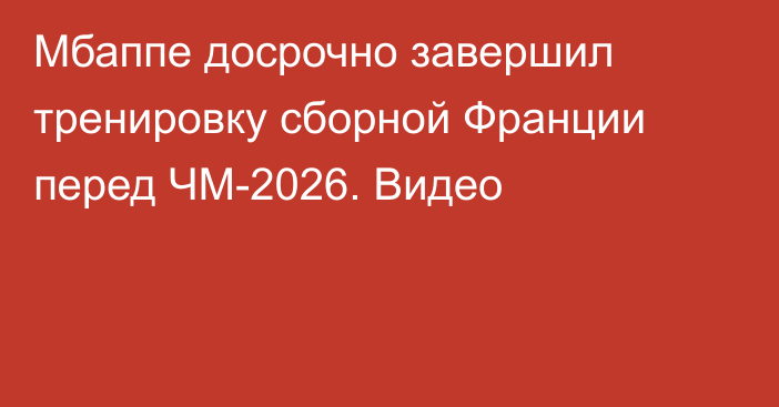 Мбаппе досрочно завершил тренировку сборной Франции перед ЧМ-2026. Видео