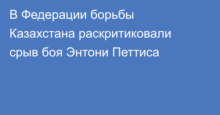 В Федерации борьбы Казахстана раскритиковали срыв боя Энтони Петтиса