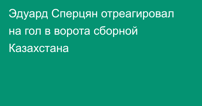 Эдуард Сперцян отреагировал на гол в ворота сборной Казахстана