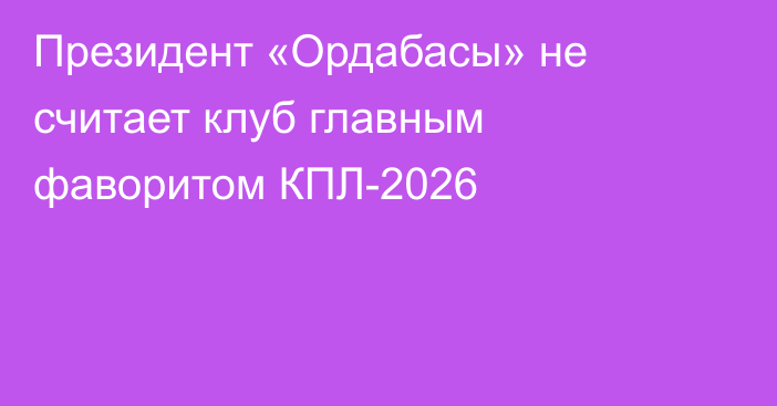 Президент «Ордабасы» не считает клуб главным фаворитом КПЛ-2026
