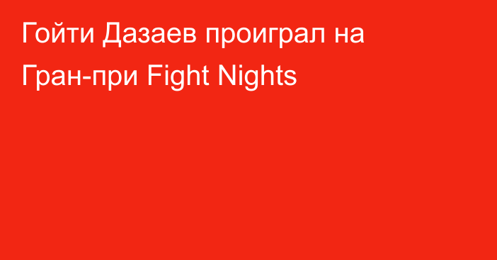Гойти Дазаев проиграл на Гран-при Fight Nights