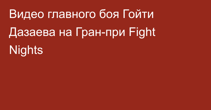 Видео главного боя Гойти Дазаева на Гран-при Fight Nights