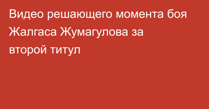 Видео решающего момента боя Жалгаса Жумагулова за второй титул