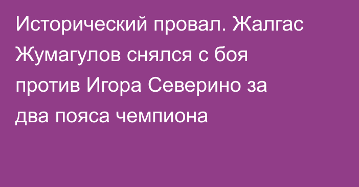 Исторический провал. Жалгас Жумагулов снялся с боя против Игора Северино за два пояса чемпиона