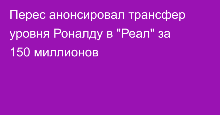 Перес анонсировал трансфер уровня Роналду в 