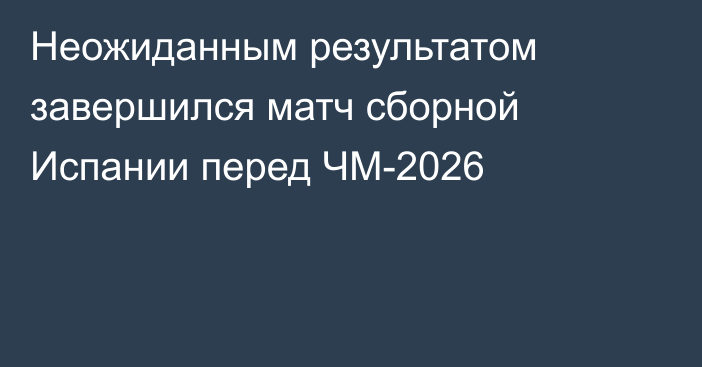Неожиданным результатом завершился матч сборной Испании перед ЧМ-2026