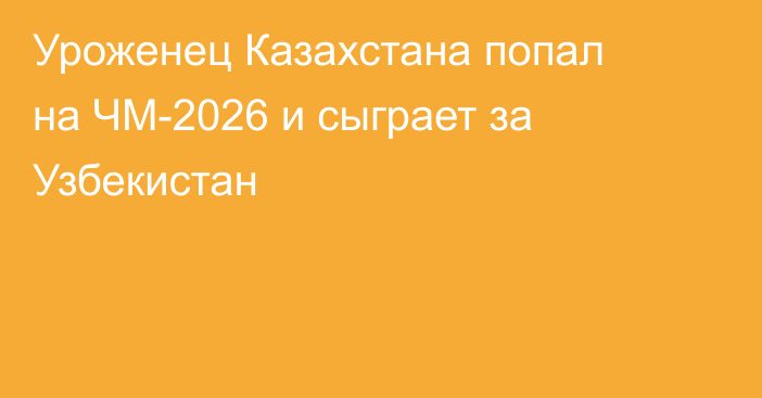 Уроженец Казахстана попал на ЧМ-2026 и сыграет за Узбекистан