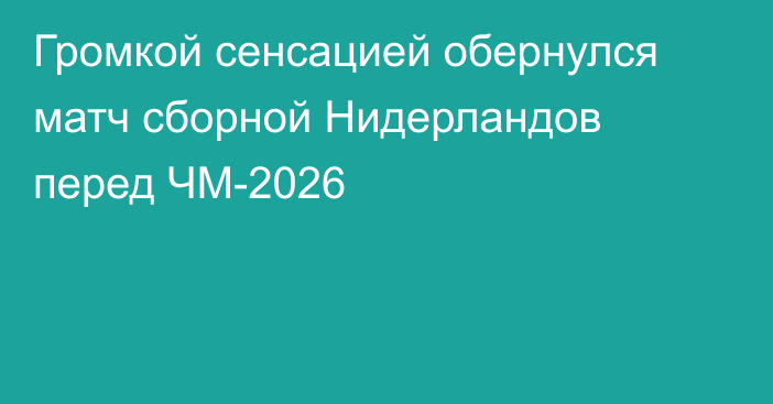 Громкой сенсацией обернулся матч сборной Нидерландов перед ЧМ-2026