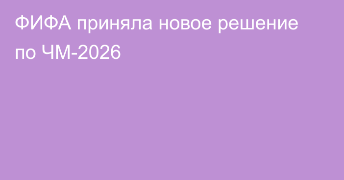 ФИФА приняла новое решение по ЧМ-2026