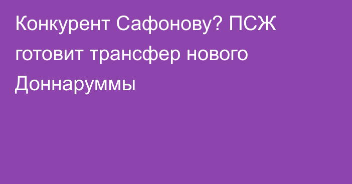 Конкурент Сафонову? ПСЖ готовит трансфер нового Доннаруммы