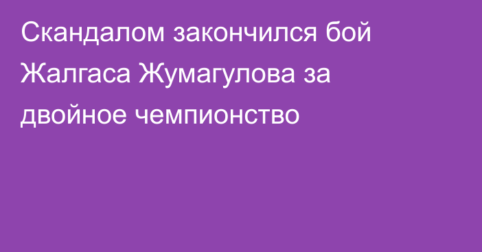 Скандалом закончился бой Жалгаса Жумагулова за двойное чемпионство
