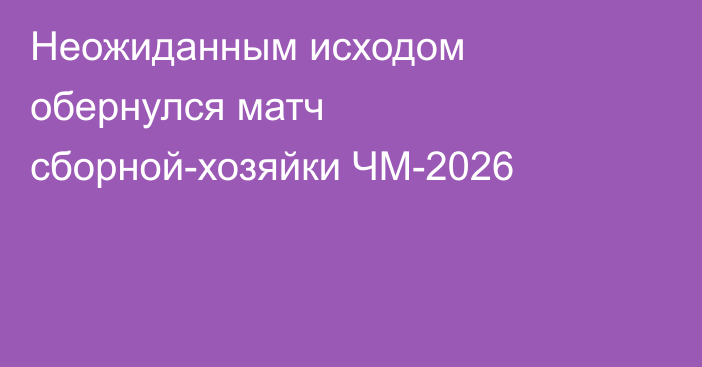 Неожиданным исходом обернулся матч сборной-хозяйки ЧМ-2026