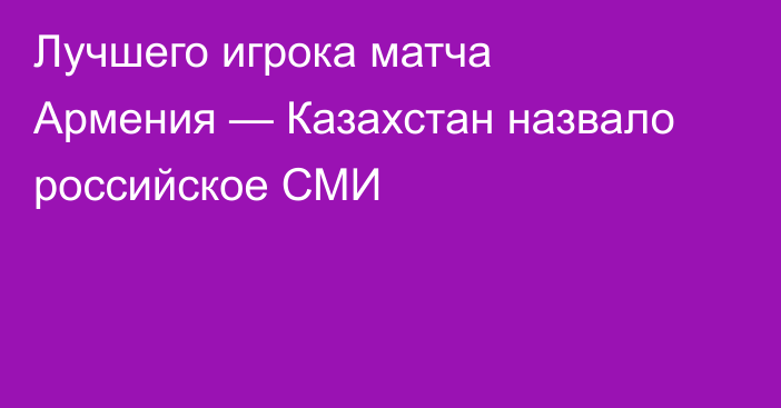 Лучшего игрока матча Армения — Казахстан назвало российское СМИ